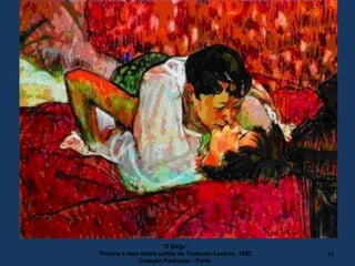 “O Beijo”
Pintura a óleo sobre cartão de Toulouse Lautrec, 1892
Coleção Particular - Paris
12
 