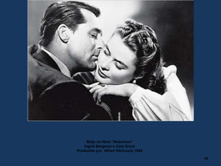 Beijo no filme “Notorious”
Ingrid Bergman e Cary Grant
Produzido por Alfred Hitchcock,1946
18
 
