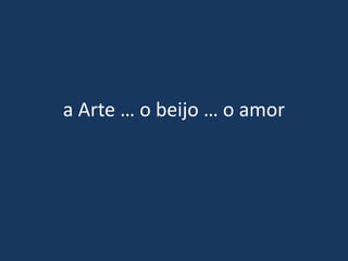 a Arte … o beijo … o amor
 