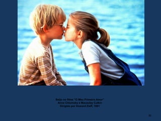 21
Beijo no filme “O Meu Primeiro Amor”
Anna Chlumsky e Macaulay Culkin
Dirigido por Howard Zieff, 1991
 