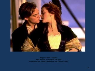 Beijo no filme “Titanic”
Kate Winslet e Leonardo DiCaprio
Produzido por James Cameron e Jon Landau, 1997
22
 