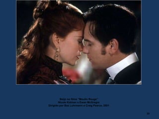 Beijo no filme “Moulin Rouge”
Nicole Kidman e Ewan McGregor
Dirigido por Baz Luhrmann e Craig Pearce, 2001
23
 