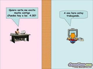 Quiero verte,me excito
mucho contigo
¿Puedes hoy a las  4.00?

A esa hora estoy
trabajando.

 