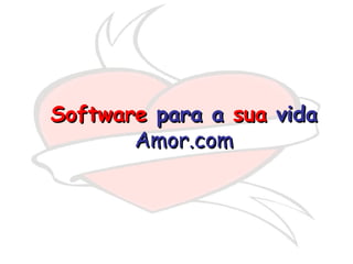 Software  para a  sua  vida   Amor.com 