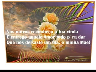 Nos outros reconheço a tua vinda E entrego aquele Amor todo p`ra dar Que nos deixaste um dia, ó minha Mãe! 