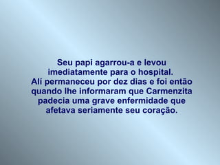 Seu papi agarrou-a e levou imediatamente para o hospital.  Alí permaneceu por dez dias e foi então quando lhe informaram que Carmenzita padecia uma grave enfermidade que afetava seriamente seu coração. 