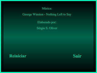 Música: George Winston - Nothing Left to Say Elaborado por: Sérgio S. Oliver Reiniciar Sair 