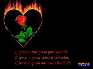 É querer estar preso por vontade É servir a quem vence o vencedor, É ter com quem nos mata lealdade. 