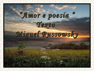 “ Amor e poesia ” Texto  Miguel Russowsky 