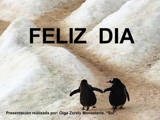 FELIZ  DIA Presentación realizada por: Olga Zorely Monasterio. “Sol”. 