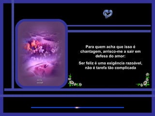 Para quem acha que isso é chantagem, arrisco-me a sair em defesa do amor: Ser feliz é uma exigência razoável, não é tarefa tão complicada 