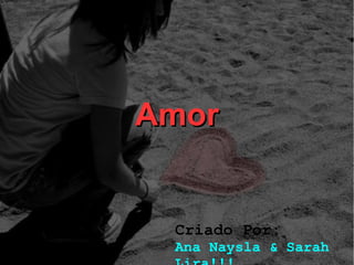 Amor


 Criado Por:
 Ana Naysla & Sarah
 