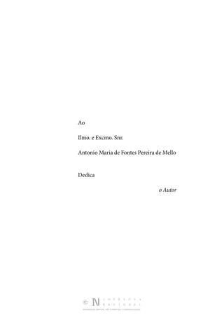 DISTRIBUIÇÃO GRATUITA. NÃO É PERMITIDA A COMERCIALIZAÇÃO.
Ao
Ilmo. e Excmo. Snr.
Antonio Maria de Fontes Pereira de Mello
Dedica
o Autor
 