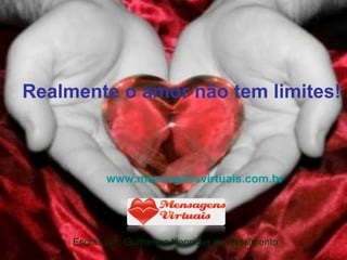 Realmente o amor não tem limites!
www.mensagensvirtuais.com.br
Escrito por: Guilherme Henrique do Nascimento
 