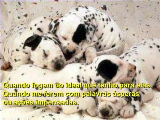 Quando fogem do ideal que tenho para elas.
Quando me ferem com palavras ásperas
ou ações impensadas.
 