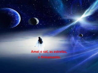 Amei o sol, as estrelas, o firmamento. 