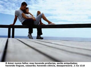 O Amor nunca falha; mas havendo profecias, serão aniquiladas;  havendo línguas, cessarão; havendo ciência, desaparecerá; .1 Co 13.8 