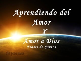 Aprendiendo del
Amor
X
Amor a Dios
Frases de Santos
 
