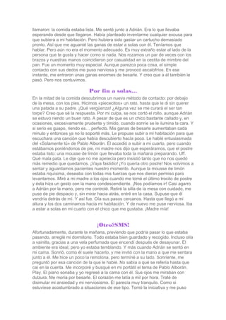 llamaron: la comida estaba lista. Me senté junto a Adrián. Era lo que llevaba
esperando desde que llegaron. Había plantead...