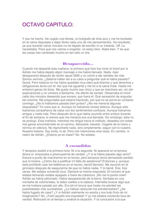 OCTAVO CAPITULO:
Y eso he hecho. He cogido una libreta, un bolígrafo de tinta azul y me he tumbado
en la cama dispuesta a ...