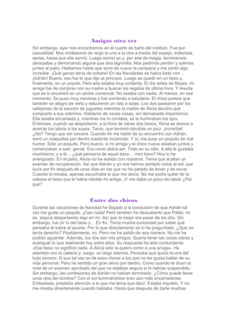 Amigas otra vez
Sin embargo, ayer nos encontramos en el cuarto de baño del instituto. Fue por
casualidad. Nos mirábamos de...