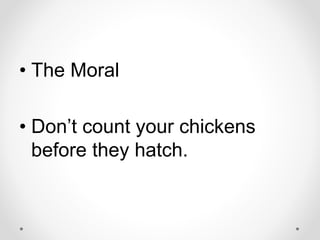 • The Moral
• Don’t count your chickens
before they hatch.
 