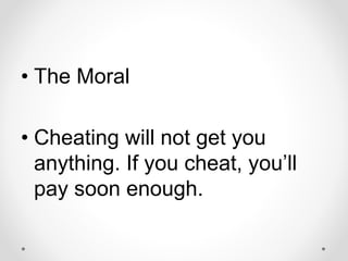 • The Moral
• Cheating will not get you
anything. If you cheat, you’ll
pay soon enough.
 