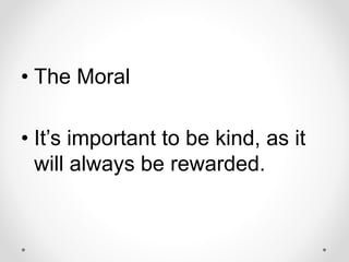 • The Moral
• It’s important to be kind, as it
will always be rewarded.
 