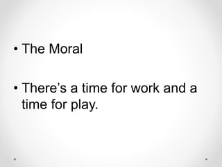 • The Moral
• There’s a time for work and a
time for play.
 