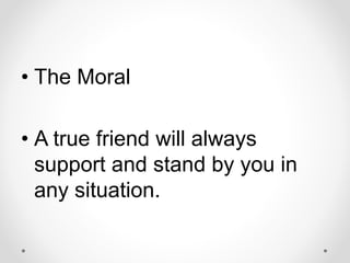 • The Moral
• A true friend will always
support and stand by you in
any situation.
 