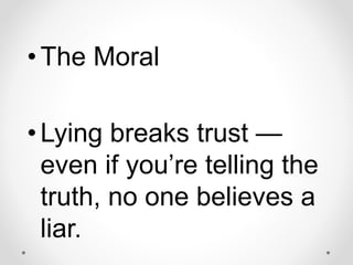 •The Moral
•Lying breaks trust —
even if you’re telling the
truth, no one believes a
liar.
 