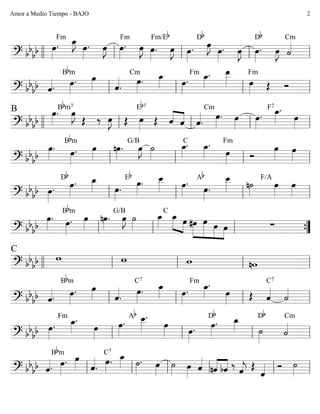 ========================? bb
bb œ»»»»
.
Fm œ_»»»»
J
œ»»»»
. œ»»»»
J œ»»»»
.
Fm
œ»»»»
J œ»»»»
.
Fm/Eb
œ»»»»
J œ»»»»
.
Db
œ»»»»
J
œ»»»»
. œ»»»»
J œ»»»»
.
Db
œ»»»»
J ˙««««
Cm
llll ll ll ll ll
========================? bb
bb ˆ««««. œ»»»»
.
Bbm
œ»»»» ˆ««««
.
Cm
œ»»»»
. œ_»»»» œ»»»»
.
Fm œ_»»»»
. œ__»»»»» œ»»»»
Fm
Œ Ó
ll ll ll ll
========================? bb
bb
B œ»»»»
.Bbm7
œ»»»»
J
Œ ‰ œ»»»»
J Œ œ»»»»
Eb7
Œ ˆ««««
««««
ˆ ˆ««««
.
Cm
œ»»»»
. œ»»»»
œ»»»»
.
F7
œ_»»»»
.
œ»»»»llll ll ll ll ll
========================? bb
bb
œ»»»»
. œ»»»»
.
Bbm
œ»»»»
nœ»»»»
.
G/B
œ»»»»
J ˙»»»»
œ_»»»»
.C
œ_»»»»
.
œ»»»»
Fm
Ó
œ»»»»
œ»»»»ll ll ll ll
========================? bb
bb œ»»»»
.
Db
œ»»»»
. œ_»»»» œ»»»»
.
Eb
œ»»»»
. œ__»»»» œ»»»»
. Ab
œ»»»»
.
œ__»»»» n˙»»»»
F/A
œ»»»»
œ»»»»ll ll ll ll
========================? bb
bb
œ»»»»
. œ»»»»
.
Bbm
œ»»»»
nœ»»»»
.
G/B
œ»»»»
J ˙»»»»
œ_»»»»
C
œ_»»»» »»»»
œ #œ»»»»»
»»»»»»
»»»»
»»»»
œ œ œ ∑
ll ll ll ””{
========================? bb
bb
C
w w w nwllll ll ll ll ll
========================? bb
bb ˆ««««.
Bbm
œ»»»»
. œ»»»» ˆ««««
.
œ»»»»
.
C7
œ_»»»» œ»»»»
.
Fm
œ_»»»»
.
œ»»»» Œ ˆ««««
C7
˙««««
ll ll ll ll
========================? bb
bb œ»»»»
.
Fm
œ_»»»»
.
œ»»»»
œ»»»»
.
Ab œ__»»»»
.
œ»»»» œ»»»»
. œ»»»»
.
Db
œ_»»»» ˙»»»»
Db
˙««««
Cm
ll ll ll ll
========================? bb
bb ˆ««««.
Bbm
œ»»»»
. œ»»»» ˆ««««
.
œ»»»»
.
C7
œ_»»»» ˙»»»»
. œ»»»»
˙»»»»
œ»»»»
ˆ««««
««««
««««
nˆ bˆ ‰
ˆ««««
j Œ
ˆ«««« Ó ˙»»»»ll ll ll ll ll ll
Amor a Medio Tiempo - BAJO 2
 