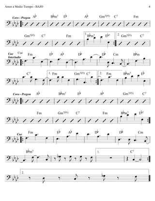 ========================? bb
bb
Coro - Pregon Ab Bbm7 Eb Ab Gm7(b5) C7 Fm
““{ ll ll ll ll ll
========================? bb
bb
Gm7(b5) C7 Fm
œ»»»»
Bbm7
œ_»»»»
œ__»»»» œ»»»»
Eb7 Gm7(b5) C7
ll ll ””{
1.
ll
2.
========================? bb
bb
Cue
Interludio
Cue
œ»»»»
.
Fm
œ_»»»»
.
œ»»»»
œ»»»»
.
Eb
œ»»»»
.
Ab
œ»»»»
œ»»»»
.
Db
œ»»»»
. œ_»»»»
œ_»»»»
.
œ»»»»
J ˆ««««
.
Db Cm
ˆ««««
j ˆ««««. œ»»»»
.
Bbm
œ»»»»
““{ ll ll ll ll ll
========================? bb
bb
œ_»»»»
. C7
œ_»»»»
J œ»»»»
. œ»»»»
J œ»»»»
.
Fm
œ_»»»»
J œ_»»»» œ»»»»
œ»»»»
.
Gm7(b5)
ˆ««««
.
C7
œ_»»»» œ»»»»
. œ_»»»»
.Fm
œ»»»»
œ»»»»
Bbm7
œ_»»»»
œ__»»»»
Eb
œ»»»»ll ll
1.
””{ ll
2.
ll
========================? bb
bb
Coro - Pregon Ab Bbm7 Eb Ab Gm7(b5) C7
““{ ll ll ll ll
========================? bb
bb
Fm Gm7(b5) C7 Fm
œ»»»»
Bbm7
œ_»»»»
œ__»»»» œ»»»»
Eb7
ll ll ll ””{
========================? bb
bb
Cue
œ»»»»
.
Fm œ_»»»»
.
œ»»»»
œ»»»»
.
Eb
œ»»»»
.Ab œ__»»»»
œ_»»»»
. œ»»»»
.Db œ_»»»» œ»»»»
.
Db
œ»»»»
J ˆ««««
.
Cm
ˆ««««
j““{ ll ll ll ll
========================? bb
bb ˆ««««.
Bbm7
œ»»»»
J œ»»»»
.
ˆ««««
j ‰ bœ»»»»
J ‰ E ‰ E ‰ E ∑ Œ ˆ««««
C7
˙««««
ll ll ll
1.
””{
========================? bb
bb ‰ œ»»»»
J ‰ ˆ««««
j ‰ bœ»»»»
J ‰ œ»»»»
J
””
2.
Amor a Medio Tiempo - BAJO 4
 