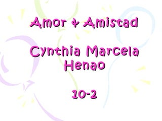 Amor & Amistad Cynthia Marcela Henao 10-2 