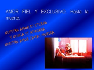 AMOR FIEL Y EXCLUSIVO. Hasta la
muerte.
 
