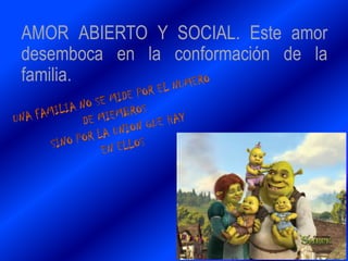 AMOR ABIERTO Y SOCIAL. Este amor
desemboca en la conformación de la
familia.
 