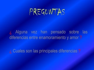 ¿ Alguna vez han pensado sobre las
diferencias entre enamoramiento y amor ?
¿ Cuales son las principales diferencias ?
 