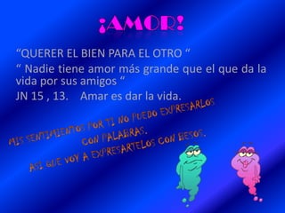 “QUERER EL BIEN PARA EL OTRO “
“ Nadie tiene amor más grande que el que da la
vida por sus amigos “
JN 15 , 13. Amar es dar la vida.
 
