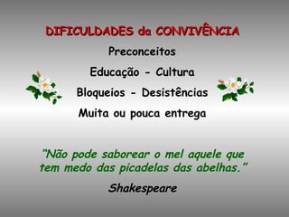 DIFICULDADES da CONVIVÊNCIA Preconceitos Educação - Cultura Bloqueios - Desistências Muita ou pouca entrega “ Não pode saborear o mel aquele que tem medo das picadelas das abelhas.” Shakespeare 