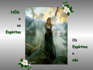 NÓS   e os Espíritos Os Espíritos e nós 
