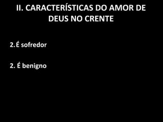 II. CARACTERÍSTICAS DO AMOR DE DEUS NO CRENTE É sofredor 2. É benigno 