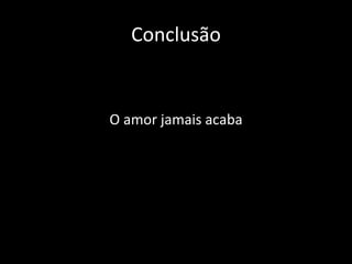 Conclusão O amor jamais acaba 