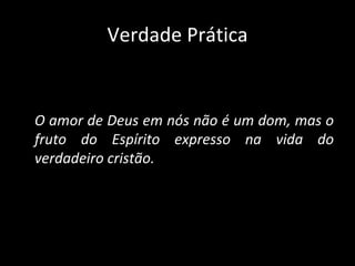 Verdade Prática O amor de Deus em nós não é um dom, mas o fruto do Espírito expresso na vida do verdadeiro cristão. 