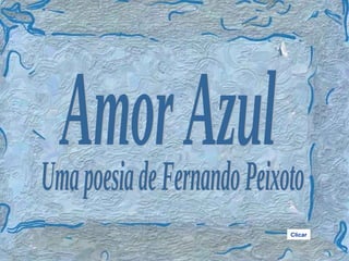Amor Azul Uma poesia de Fernando Peixoto Clicar 