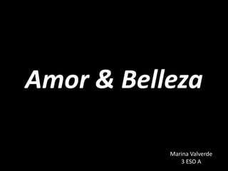 Amor & Belleza
Marina Valverde
3 ESO A
 