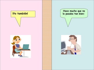 Hace mucho que no lo pasaba tan bien:   ¡Yo también!   