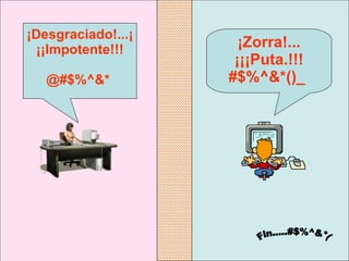 ¡Zorra!... ¡¡¡Puta.!!! #$%^&*()_  ¡Desgraciado!...¡¡¡Impotente!!! @#$%^&*   Fin.....#$%^&*( 