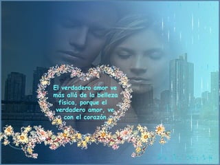 El verdadero amor ve  más allá de la belleza  física, porque el  verdadero amor, ve    con el corazón.  