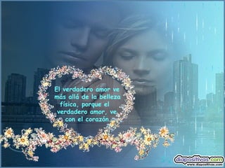 El verdadero amor ve  más allá de la belleza  física, porque el  verdadero amor, ve    con el corazón.  