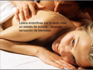 Libera endorfinas por lo tanto crea un estado de euforia…despues sensación de bienestar. 
